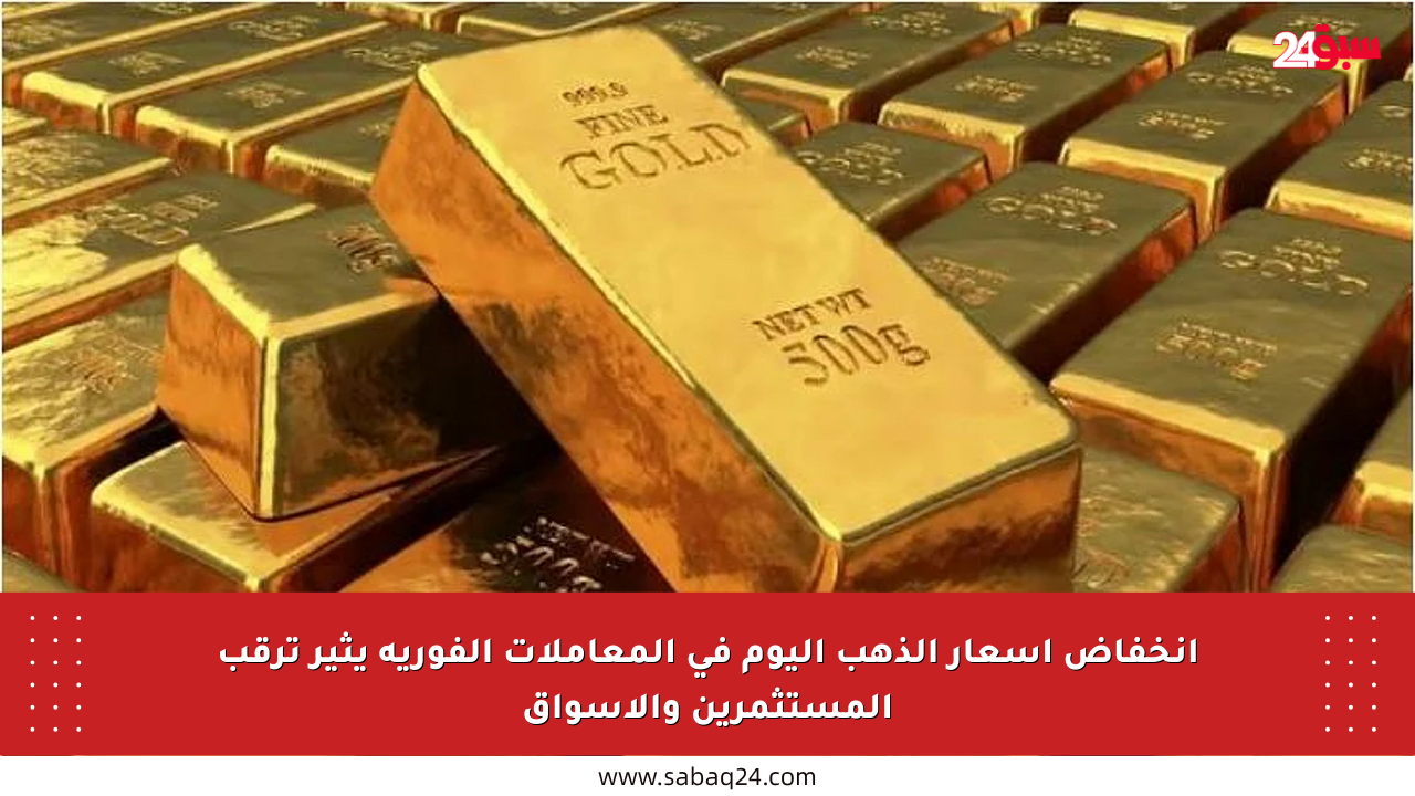 انخفاض أسعار الذهب اليوم في المعاملات الفورية يثير ترقب المستثمرين والأسواق